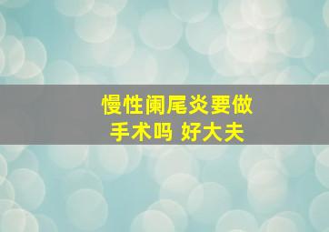 慢性阑尾炎要做手术吗 好大夫